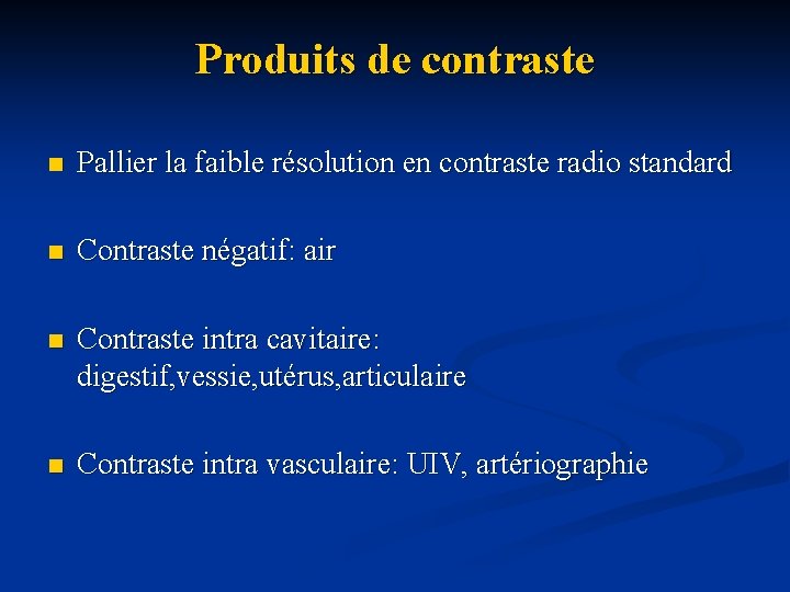 Produits de contraste n Pallier la faible résolution en contraste radio standard n Contraste