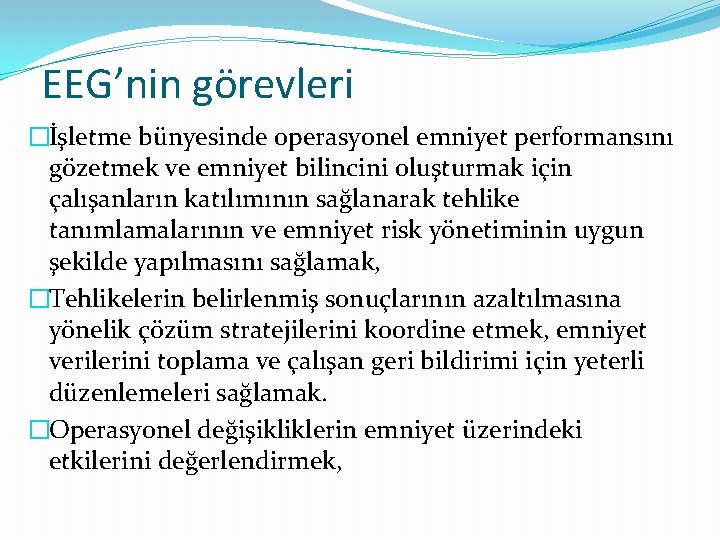 EEG’nin görevleri �İşletme bünyesinde operasyonel emniyet performansını gözetmek ve emniyet bilincini oluşturmak için çalışanların EEG’nin görevleri �İşletme bünyesinde operasyonel emniyet performansını gözetmek ve emniyet bilincini oluşturmak için çalışanların