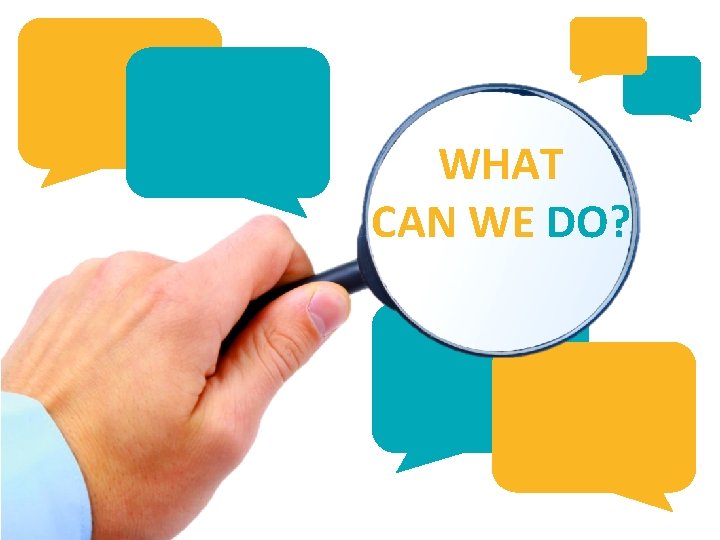 WHAT CAN WE DO? WHAT CAN WE DO?