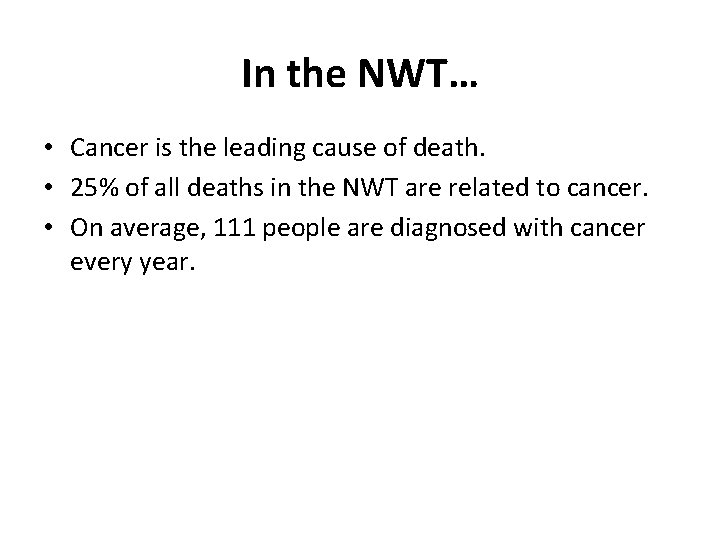 In the NWT… • Cancer is the leading cause of death. • 25% of In the NWT… • Cancer is the leading cause of death. • 25% of