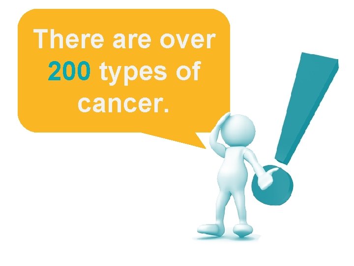 There are over 200 types of cancer. There are over 200 types of cancer.