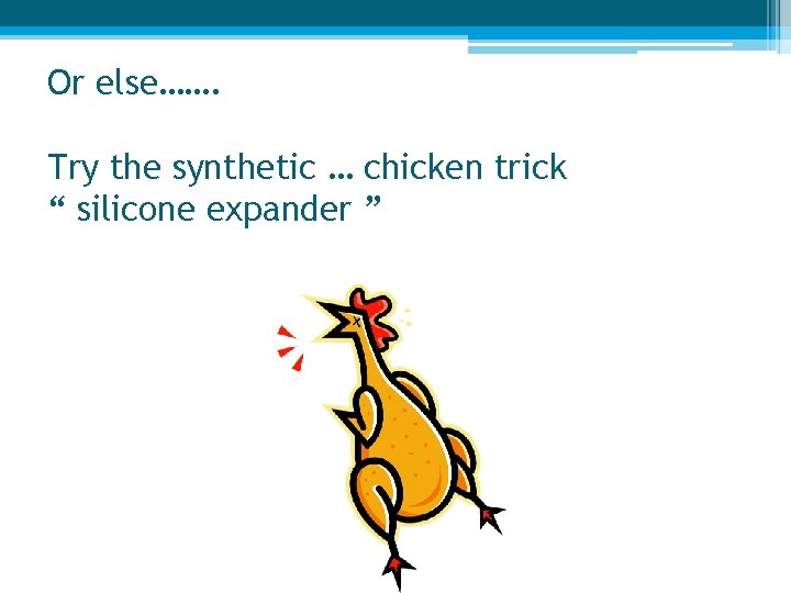 Or else……. Try the synthetic … chicken trick “ silicone expander ” 