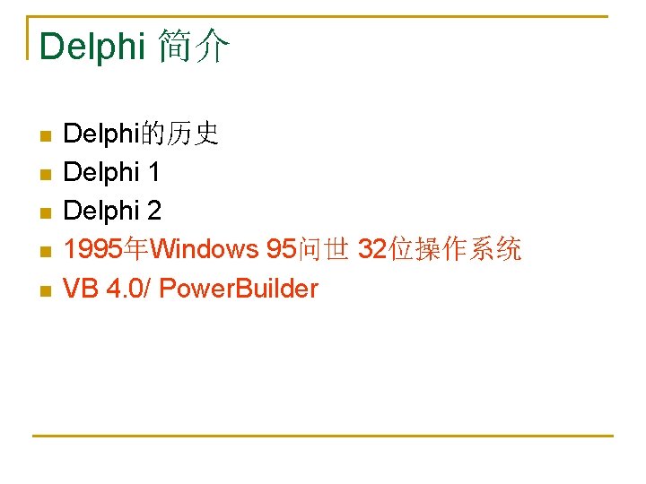 Delphi 简介 n n n Delphi的历史 Delphi 1 Delphi 2 1995年Windows 95问世 32位操作系统 VB