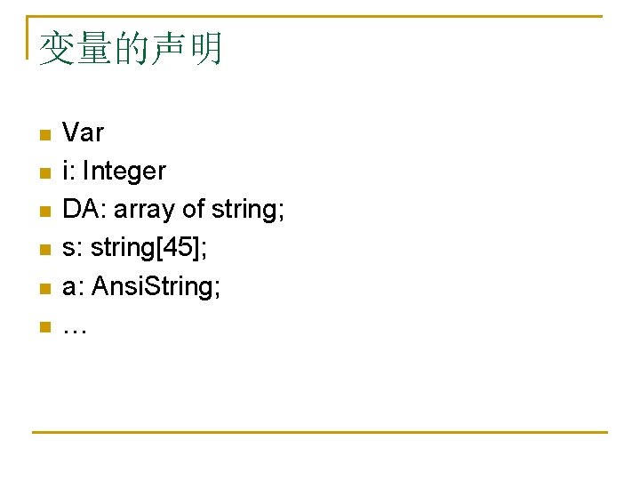 变量的声明 n n n Var i: Integer DA: array of string; s: string[45]; a: