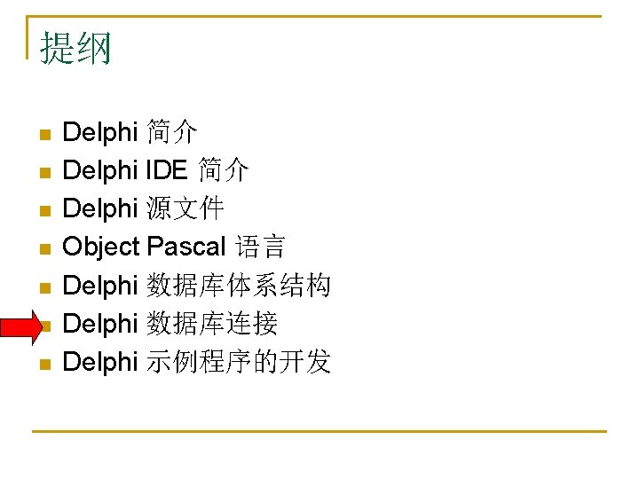 提纲 n n n n Delphi 简介 Delphi IDE 简介 Delphi 源文件 Object Pascal