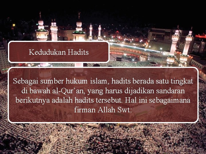 Kedudukan Hadits Sebagai sumber hukum islam, hadits berada satu tingkat di bawah al-Qur’an, yang