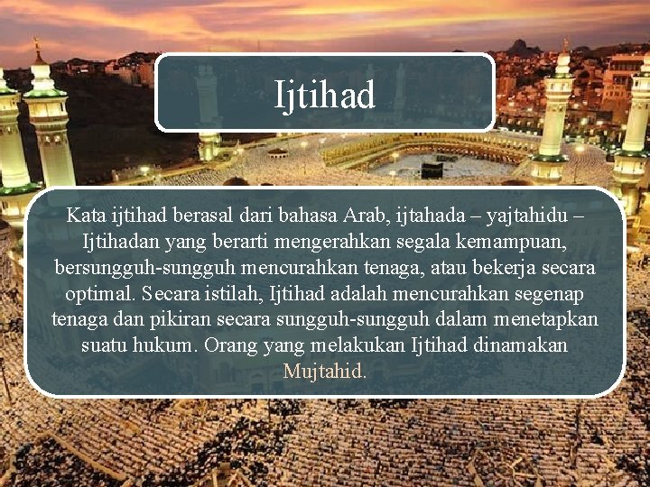 Ijtihad Kata ijtihad berasal dari bahasa Arab, ijtahada – yajtahidu – Ijtihadan yang berarti