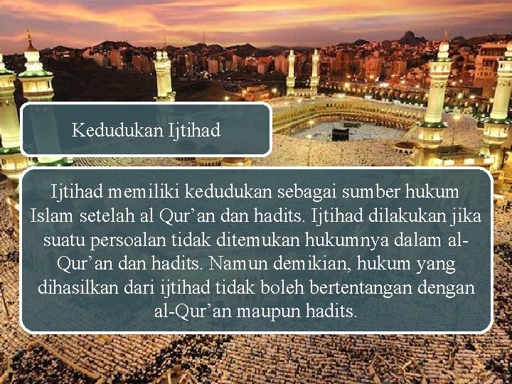 Kedudukan Ijtihad memiliki kedudukan sebagai sumber hukum Islam setelah al Qur’an dan hadits. Ijtihad