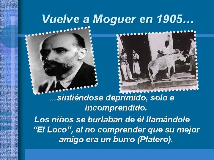 Vuelve a Moguer en 1905… …sintiéndose deprimido, solo e incomprendido. Los niños se burlaban