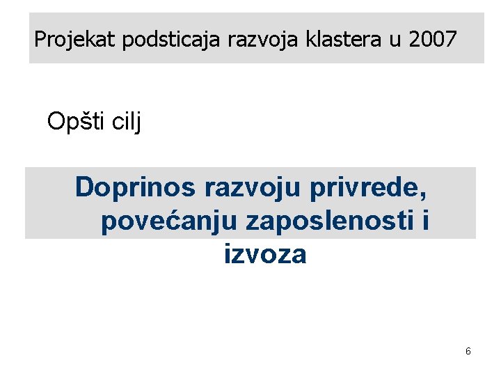 Projekat podsticaja razvoja klastera u 2007 Opšti cilj Doprinos razvoju privrede, povećanju zaposlenosti i