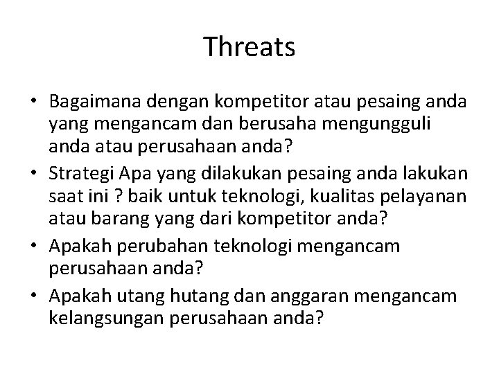 Threats • Bagaimana dengan kompetitor atau pesaing anda yang mengancam dan berusaha mengungguli anda