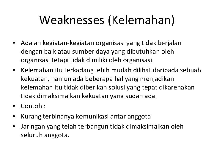 Weaknesses (Kelemahan) • Adalah kegiatan-kegiatan organisasi yang tidak berjalan dengan baik atau sumber daya