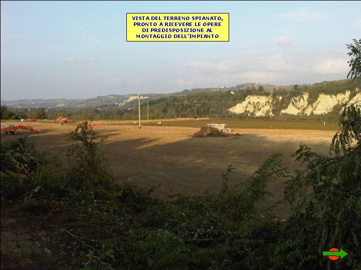 VISTA DEL TERRENO SPIANATO, PRONTO A RICEVERE LE OPERE DI PREDISPOSIZIONE AL MONTAGGIO DELL’IMPIANTO