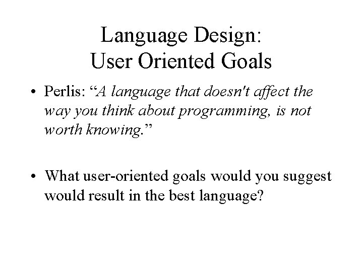 Language Design: User Oriented Goals • Perlis: “A language that doesn't affect the way