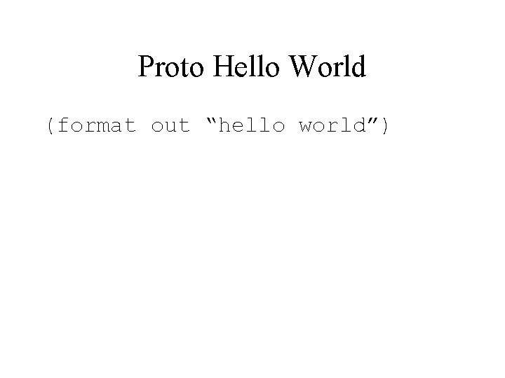 Proto Hello World (format out “hello world”) 