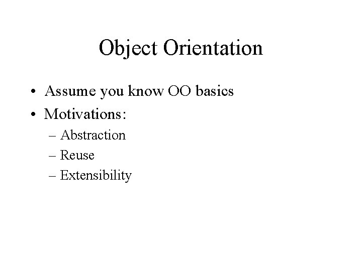 Object Orientation • Assume you know OO basics • Motivations: – Abstraction – Reuse