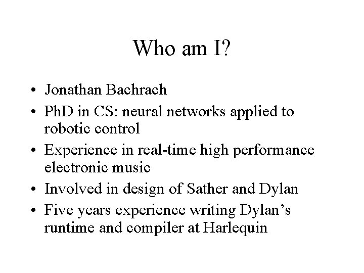 Who am I? • Jonathan Bachrach • Ph. D in CS: neural networks applied