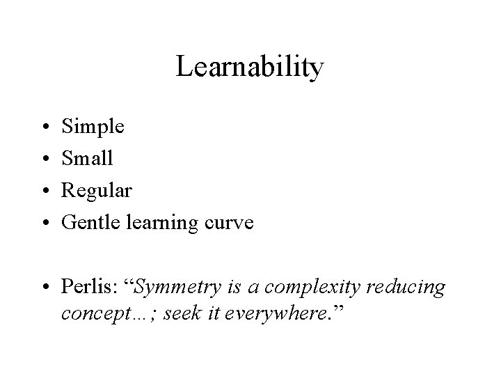 Learnability • • Simple Small Regular Gentle learning curve • Perlis: “Symmetry is a