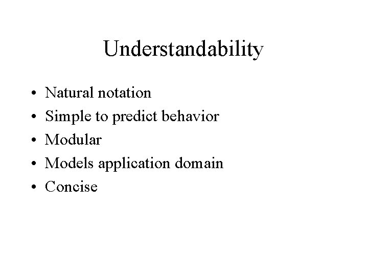 Understandability • • • Natural notation Simple to predict behavior Modular Models application domain