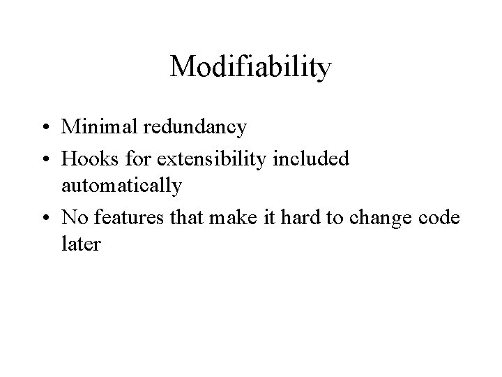 Modifiability • Minimal redundancy • Hooks for extensibility included automatically • No features that