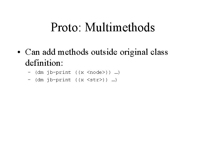 Proto: Multimethods • Can add methods outside original class definition: – (dm jb-print ((x