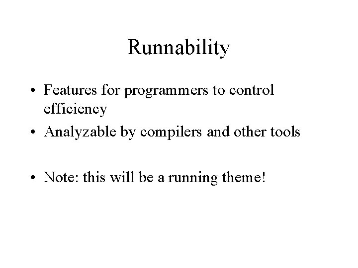 Runnability • Features for programmers to control efficiency • Analyzable by compilers and other