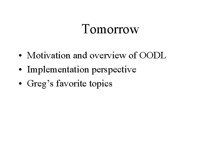 Tomorrow • Motivation and overview of OODL • Implementation perspective • Greg’s favorite topics