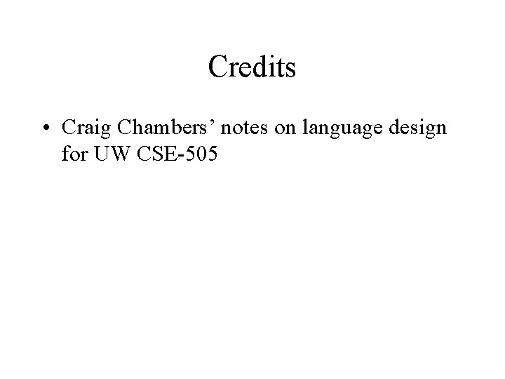 Credits • Craig Chambers’ notes on language design for UW CSE-505 