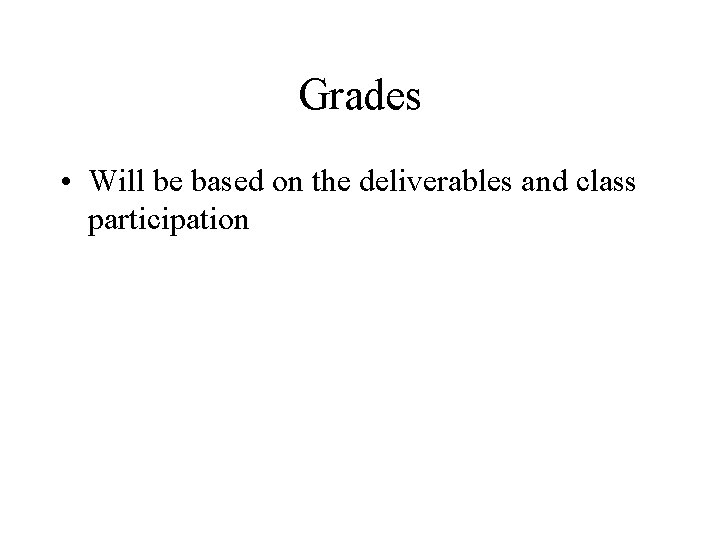Grades • Will be based on the deliverables and class participation 