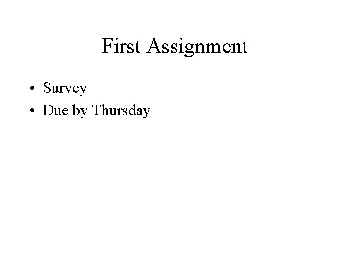First Assignment • Survey • Due by Thursday 