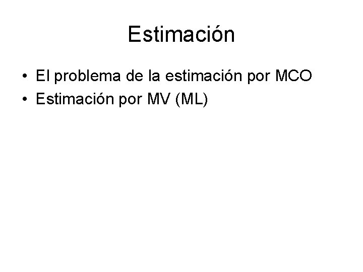 Estimación • El problema de la estimación por MCO • Estimación por MV (ML)