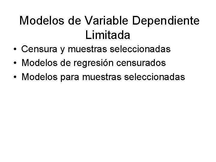 Modelos de Variable Dependiente Limitada • Censura y muestras seleccionadas • Modelos de regresión