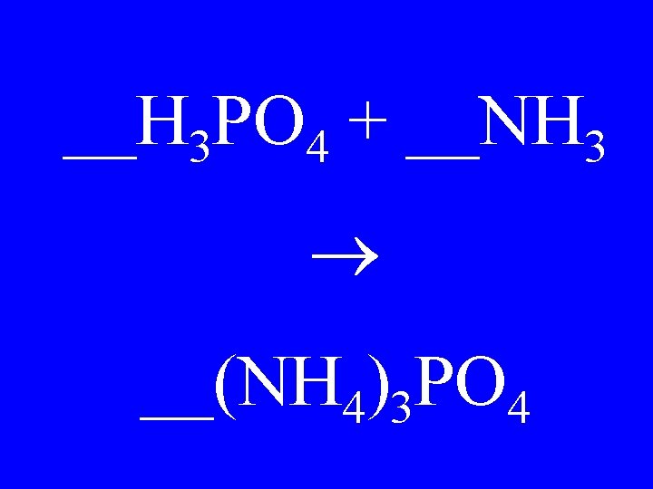 __H 3 PO 4 + __NH 3 __(NH 4)3 PO 4 