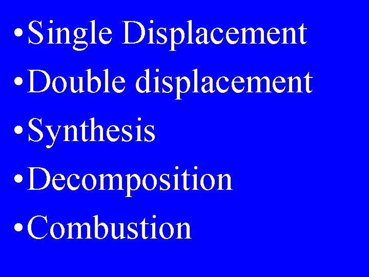  • Single Displacement • Double displacement • Synthesis • Decomposition • Combustion 