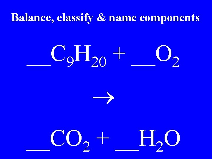 Balance, classify & name components __C 9 H 20 + __O 2 __CO 2