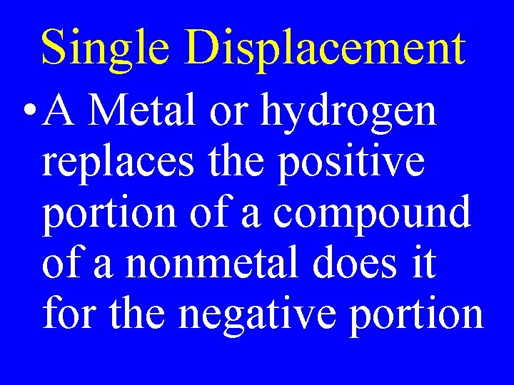 Single Displacement • A Metal or hydrogen replaces the positive portion of a compound