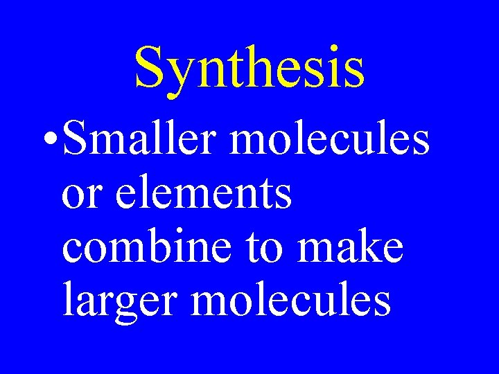 Synthesis • Smaller molecules or elements combine to make larger molecules 