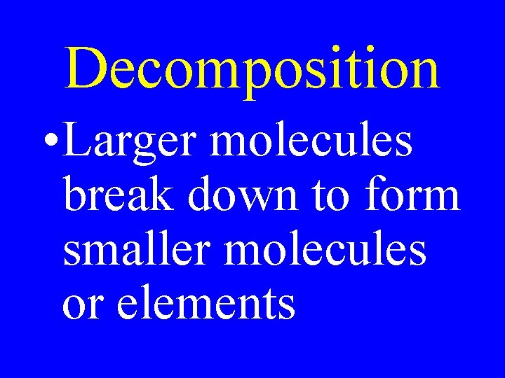 Decomposition • Larger molecules break down to form smaller molecules or elements 