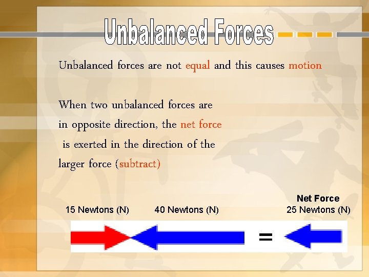 Unbalanced forces are not equal and this causes motion When two unbalanced forces are