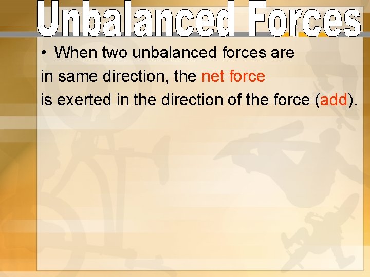  • When two unbalanced forces are in same direction, the net force is