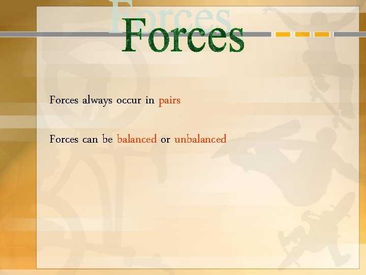 Forces always occur in pairs Forces can be balanced or unbalanced 