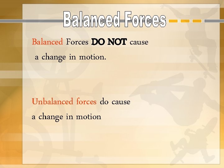 Balanced Forces DO NOT cause a change in motion. Unbalanced forces do cause a