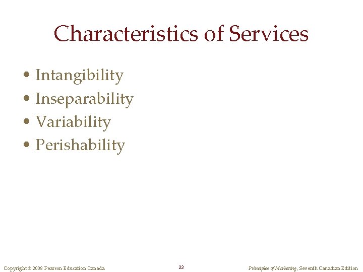 Characteristics of Services • Intangibility • Inseparability • Variability • Perishability Copyright © 2008