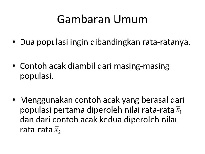 Gambaran Umum • Dua populasi ingin dibandingkan rata-ratanya. • Contoh acak diambil dari masing-masing