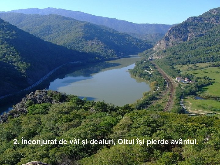 2. Înconjurat de văi şi dealuri, Oltul îşi pierde avântul. 