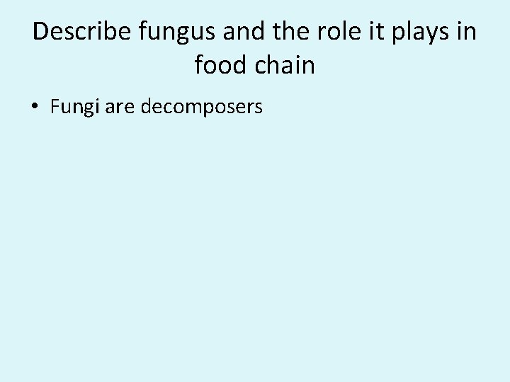 Describe fungus and the role it plays in food chain • Fungi are decomposers