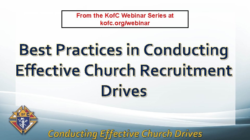 From the Kof. C Webinar Series at kofc. org/webinar Best Practices in Conducting Effective