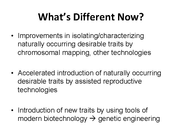 What’s Different Now? • Improvements in isolating/characterizing naturally occurring desirable traits by chromosomal mapping,