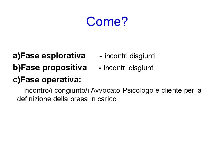 Come? a)Fase esplorativa b)Fase propositiva c)Fase operativa: - incontri disgiunti – Incontro/i congiunto/i Avvocato-Psicologo