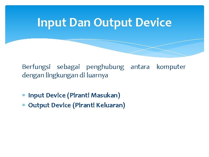 Input Dan Output Device Berfungsi sebagai penghubung antara komputer dengan lingkungan di luarnya Input